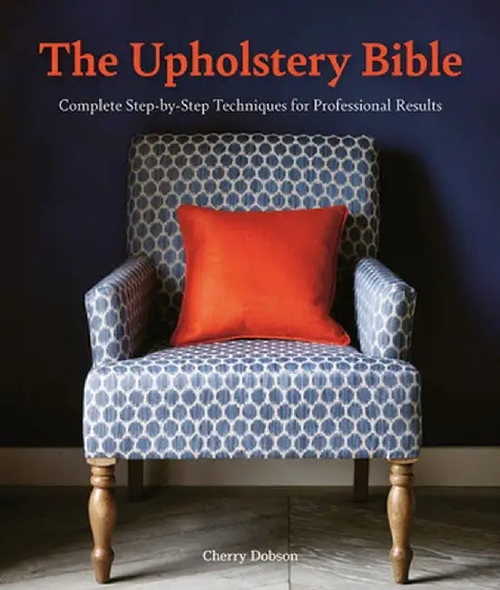 The Upholstery Bible: Step-By-Step Techniques for Professional Results by Cherry Dobson