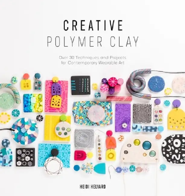 Creative Polymer Clay: Over 30 Techniques and Projects for Contemporary Wearable Art by Heidi Helyard