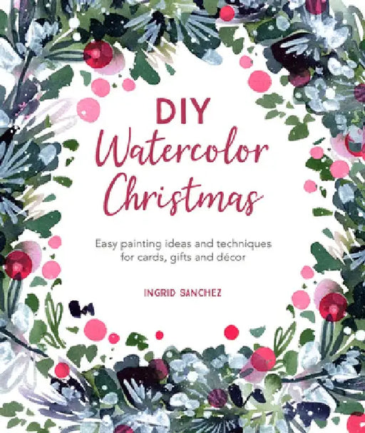 DIY Watercolor Christmas: Easy Painting Ideas and Techniques for Cards, Gifts and Décor