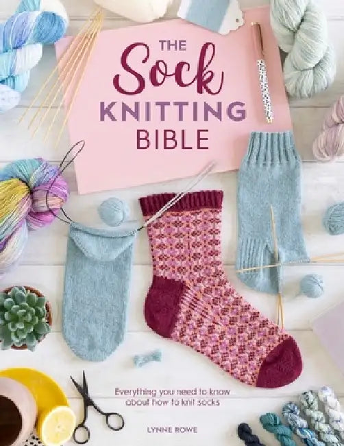 The Sock Knitting Bible: Everything You Need to Know about How to Knit Socks