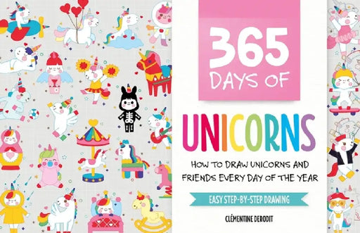 365 Days of Unicorns: How to Draw Unicorns and Friends Every Day of the Year by Clémentine Derodit