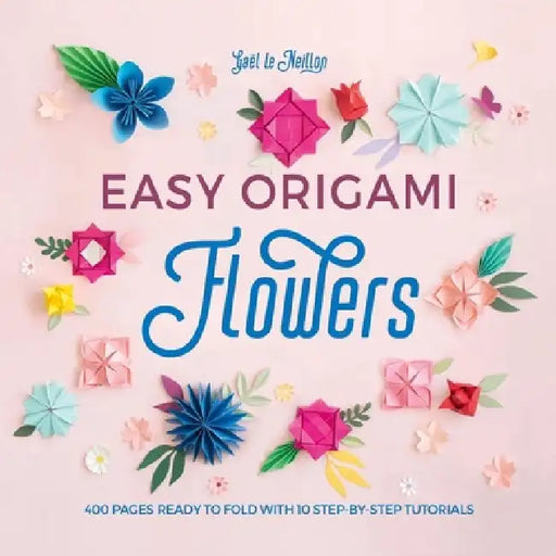 Easy Origami Flowers: 400 Pages Ready to Fold with 10 Step-By-Step Tutorials by Gaël Le Neillon