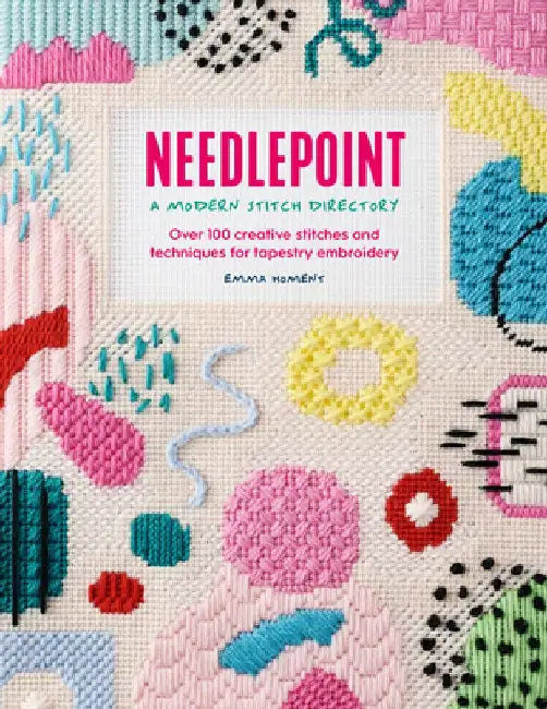 Needlepoint: A Modern Stitch Directory: Over 100 Creative Stitches and Techniques for Tapestry Embroidery by Emma Homent