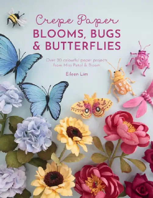 Crepe Paper Blooms, Bugs and Butterflies: Over 20 Colourful Paper Projects from Miss Petal & Bloom by Eileen Lim