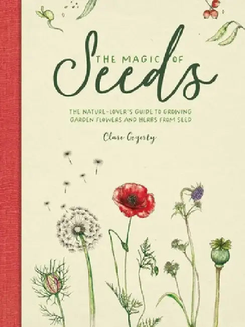 The Magic of Seeds: The Nature-Lover's Guide to Growing Garden Flowers and Herbs from Seed by Clare Gogerty