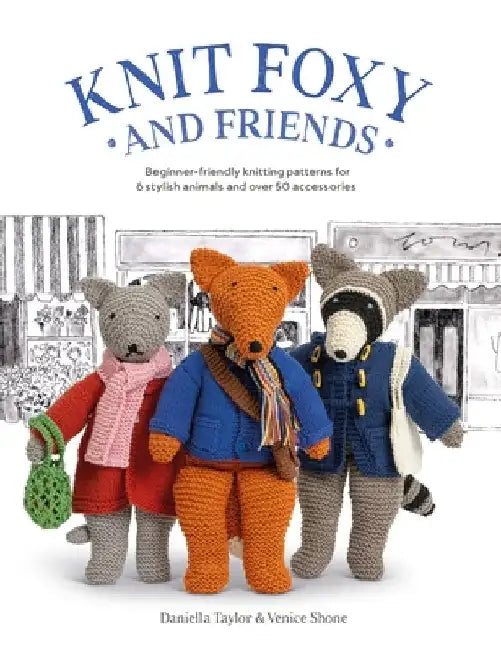 Knit Foxy and Friends: A Collection of Beginner-Friendly Knitting Patterns for a Stylish Urban Fox and His Friends by Daniella Taylor