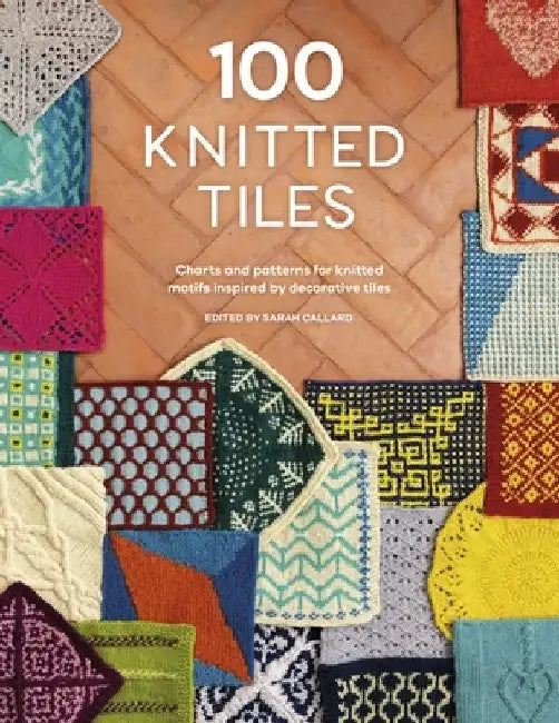 100 Knitted Tiles: Charts and Patterns for Knitted Motifs Inspired by Decorative Tiles by Various