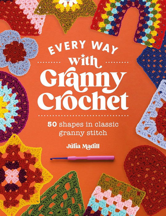 Every Way with Granny Crochet: A Motif Dictionary of 50 Shapes in Classic Granny Stitch