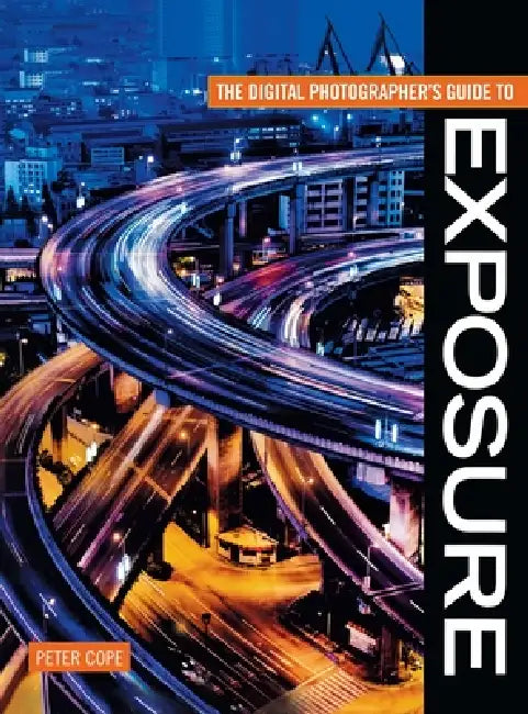 Digital Photographer's Guide To Exposure by Peter Cope