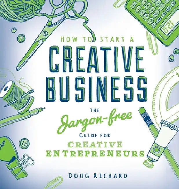 How to Start a Creative Business: the jargon-free guide for creative entrepreneurs by Doug Richard