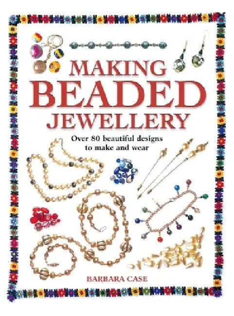 Making Beaded Jewelry: Over 80 Beautiful Designs to Make and Wear by Barbara Case
