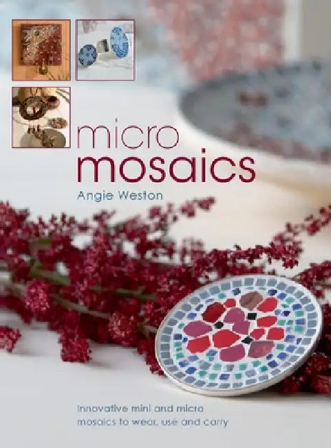 Micro Mosaics: Innovative Mini and Micro Mosaics to Wear, Use and Carry by Angie Weston