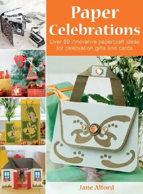 Paper Celebrations: Over 50 Innovative Papercraft Ideas for Celebration Gifts and Cards by Jane Alford