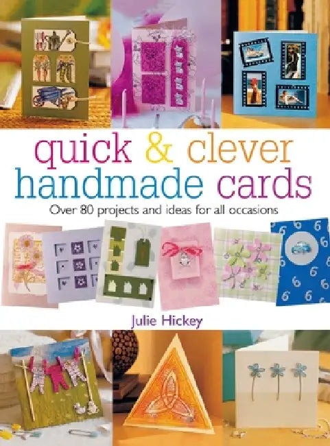 Quick & Clever Handmade Cards: Over 80 Projects and Ideas for All Occasions by Julie Hickey