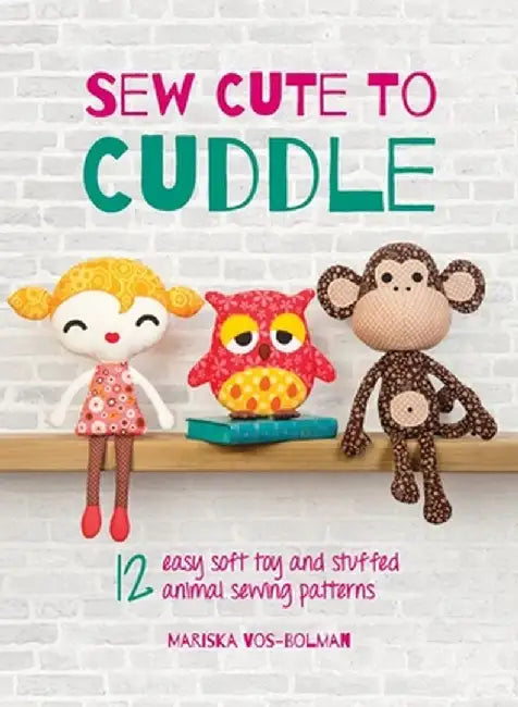Sew Cute to Cuddle: 12 easy soft toy and stuffed animal sewing patterns by Mariska Vos-Bolman
