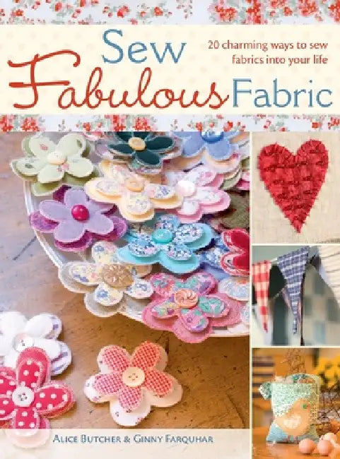 Sew Fabulous Fabric: 20 Charming Ways to Sew Fabrics into Your Life by Alice Butcher, Ginny Farquhar