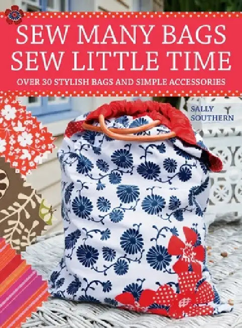 Sew Many Bags. Sew Little Time: Over 30 Simply Stylish Bags and Accessories by Sally Southern