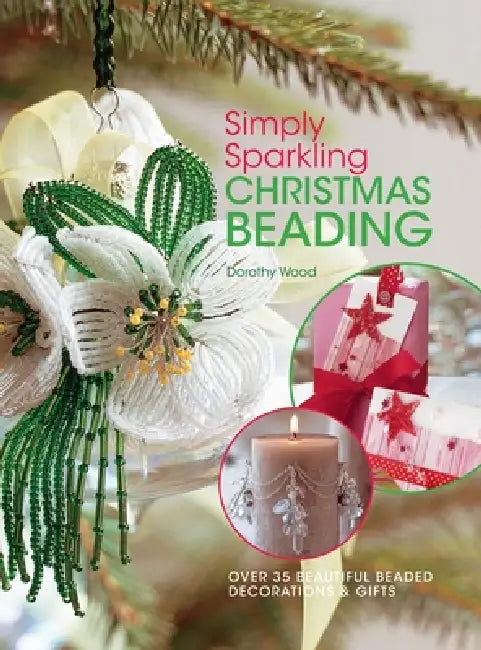 Simply Sparkling Christmas Beading: Over 35 Beautiful Beaded Decorations and Gifts by Dorothy Wood