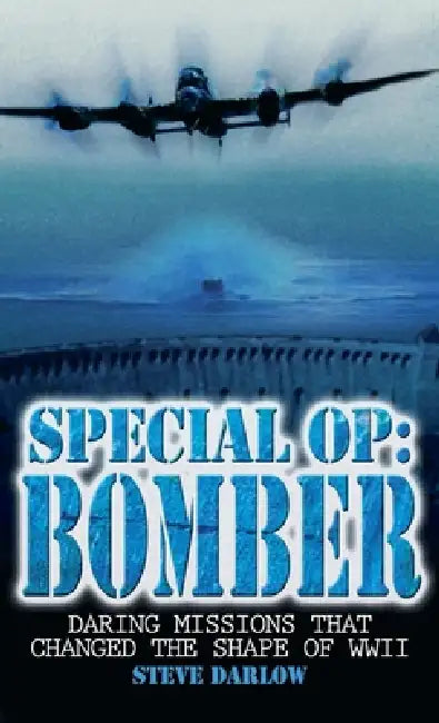 Special Op: Bomber: Daring Missions That Changed the Shape of WWII by Steve Darlow