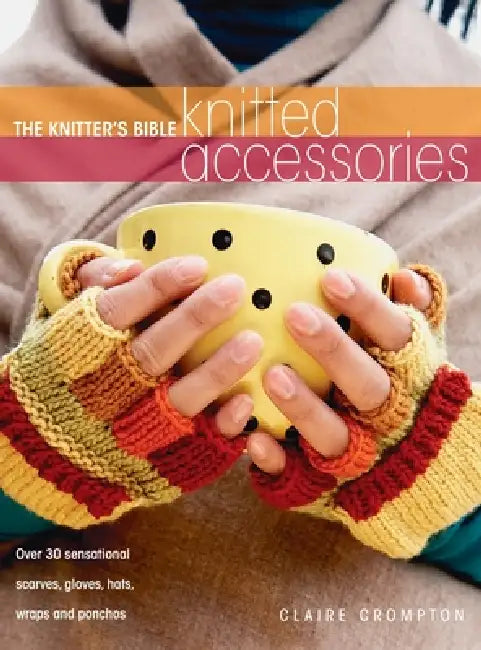 The Knitter's Bible - Knitted Accessories by Claire Crompton