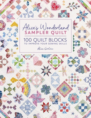 Alice's Wonderland Sampler Quilt: 100 Quilt Blocks to Improve Your Sewing Skills by Alice Garrett