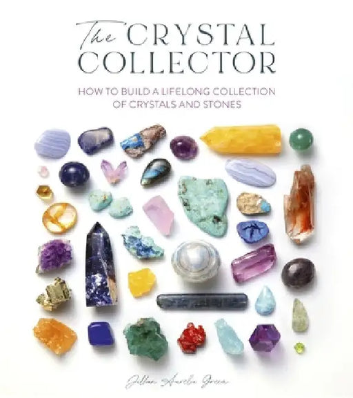 The Crystal Collector: How to Build a Lifelong Collection of Precious Stones by Jillian Fisher