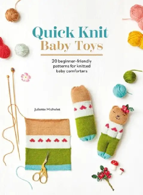 Quick Knit Baby Toys: 20 Beginner-Friendly Patterns for Knitted Baby Comforters by Juliette Michelet