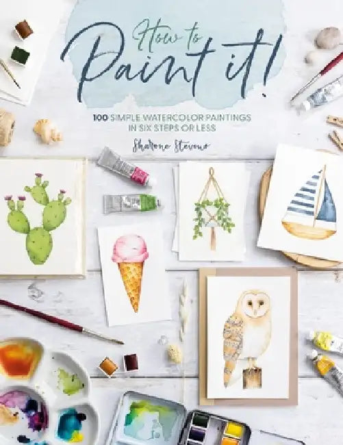 How to Paint It!: 100 Simple Watercolor Paintings in Six Steps or Less by Sharone Stevens