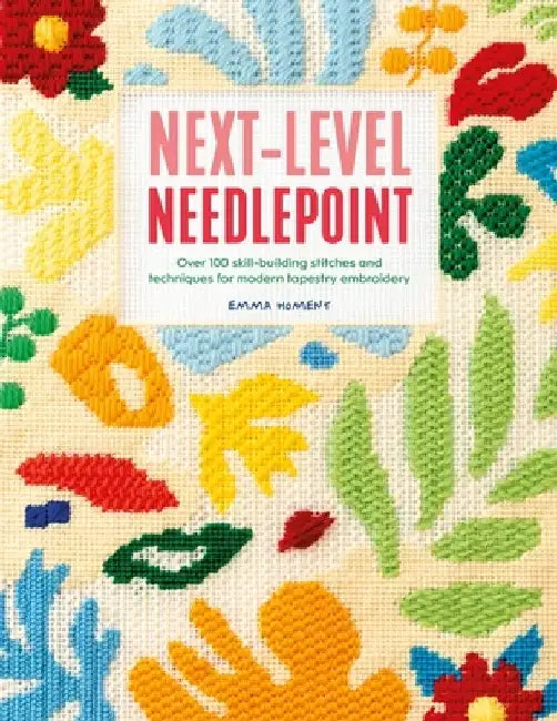 Next-Level Needlepoint: Over 100 Skill-Building Stitches and Techniques for Modern Tapestry Embroidery by Emma Homent