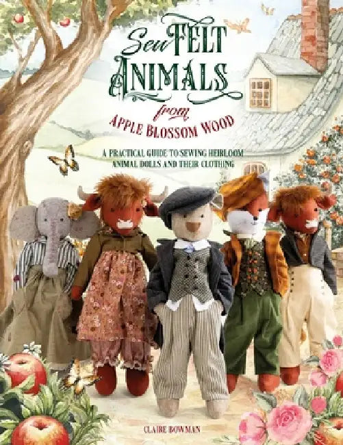 Sew Felt Animals from Apple Blossom Wood: A Practical Guide to Sewing Heirloom Animal Dolls and Their Clothing by Claire Bowman