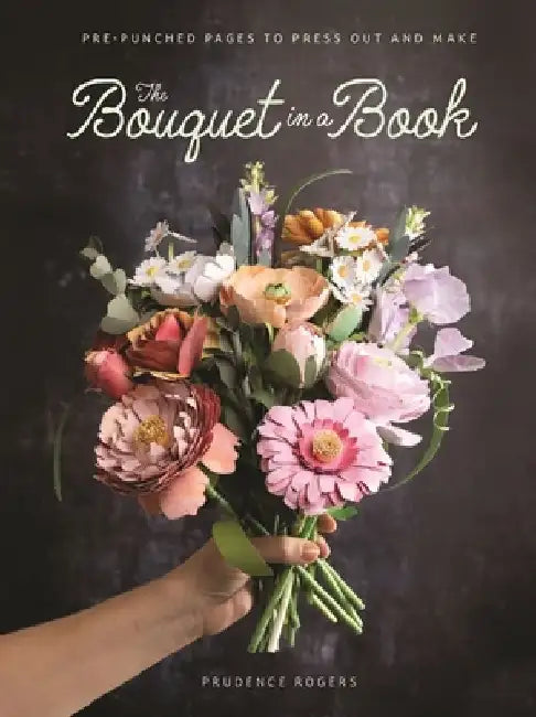 The Bouquet in a Book: Pre-Punched Pages to Press Out and Make by Prudence Rogers
