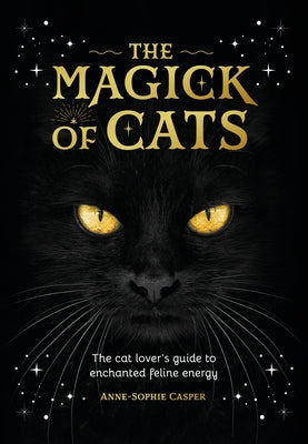 The Magic of Cats: The Cat Lover's Guide to Enchanted Feline Energy