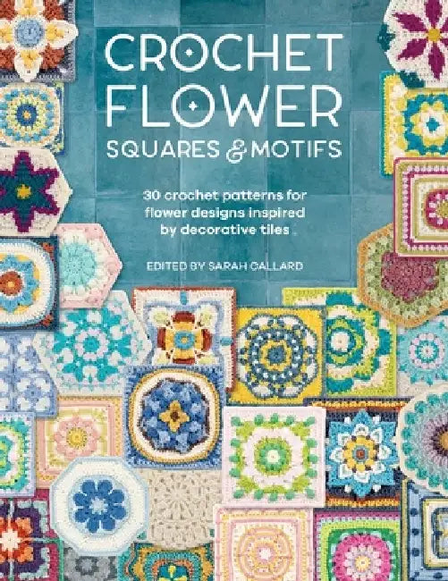 Crochet Flower Squares & Motifs: 30 Patterns for Flower Designs Inspired by Decorative Tiles by Various