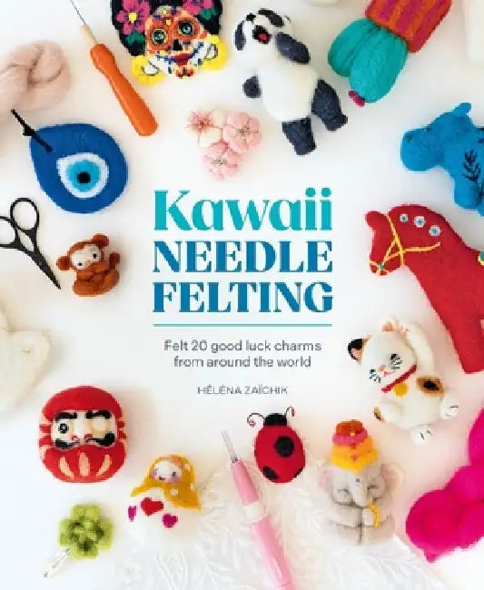 Kawaii Needle Felting: Felt 20 Good Luck Charms from Around the World by Héléna Zaïchik
