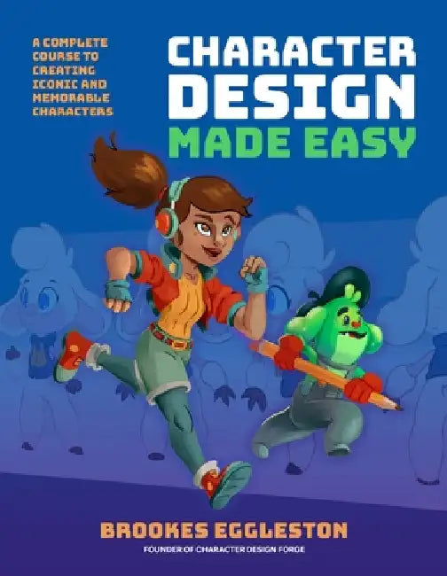 Character Design Made Easy: A Complete Course to Creating Iconic and Memorable Characters by Eggleston, Brookes
