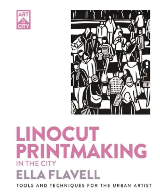 Linocut Printmaking in the City: Tools and Techniques for the Urban Artist by Flavell, Ella