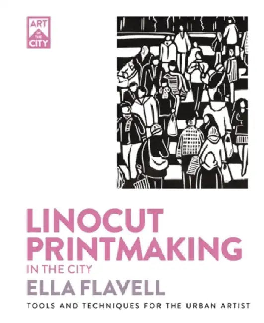 Linocut Printmaking in the City: Tools and Techniques for the Urban Artist by Flavell, Ella