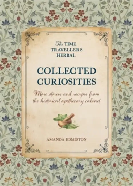 Collected Curiosities: More Stories and Recipes from the Historical Apothecary Cabinet by Amanda Edmiston