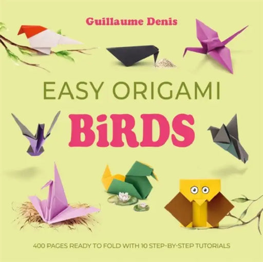 Easy Origami Birds: 400 Pages Ready to Fold with 10 Step-By-Step Tutorials by Guillaume Denis