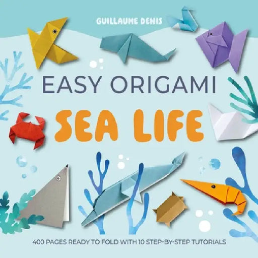 Easy Origami Sea Life: 400 Pages Ready to Fold with 10 Step-By-Step Tutorials by Guillaume Denis