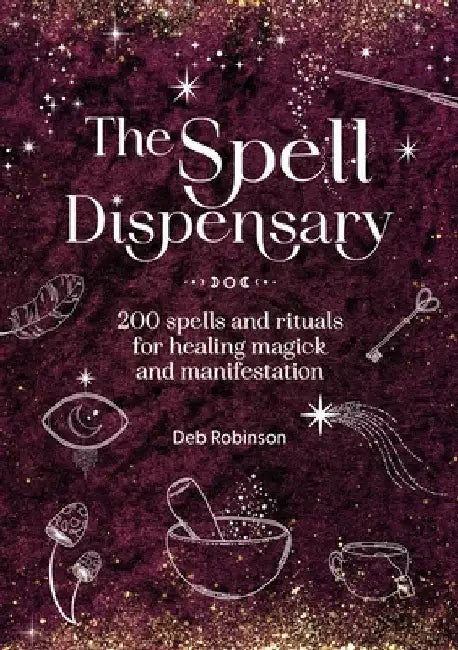 The Spell Dispensary: 200 Spells and Rituals for Healing Magick and Manifestation by Deb Robinson