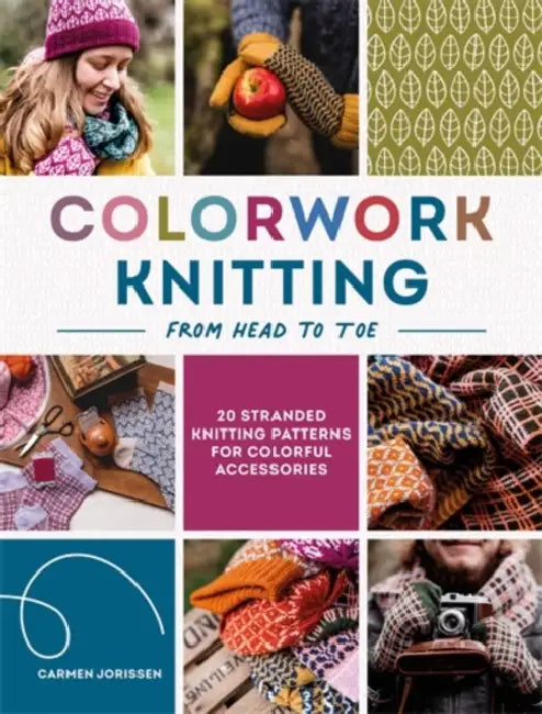 Colorwork Knitting from Head to Toe: 20 Stranded Knitting Patterns for Colorful Accessories by Carmen Jorissen