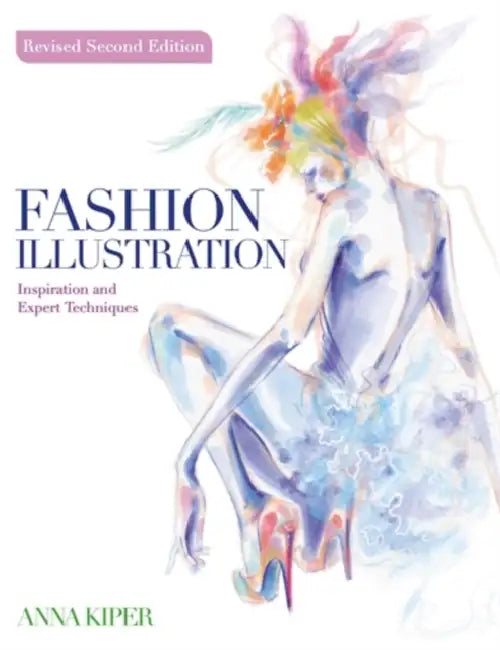 Fashion Illustration Revised Second Edition: Inspiration and Expert Techniques by Anna Kiper