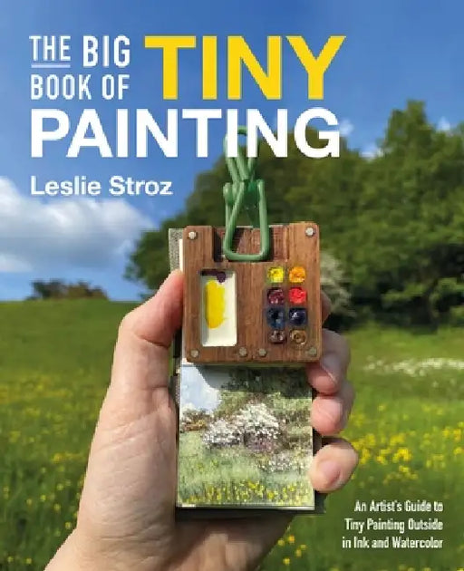 The Big Book of Tiny Painting: An Artist's Guide to Tiny Painting Outside in Ink and Watercolour by Leslie Stroz