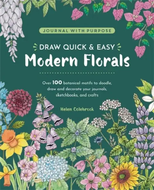 Draw Quick & Easy Modern Florals: Over 100 Botanical Motifs to Doodle, Draw, and Decorate Your Journals, Sketchbooks and Crafts by Helen Colebrook