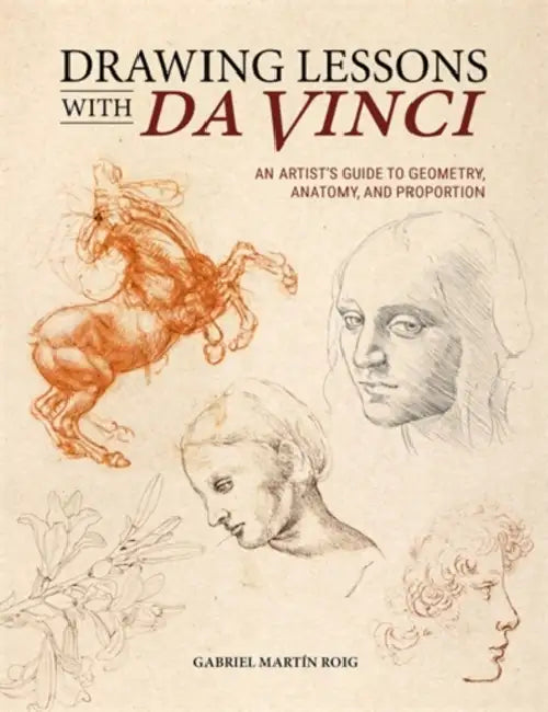 Drawing Lessons with Da Vinci: An Artist's Guide to Geometry, Anatomy and Proportion by Gabriel Martín Roig