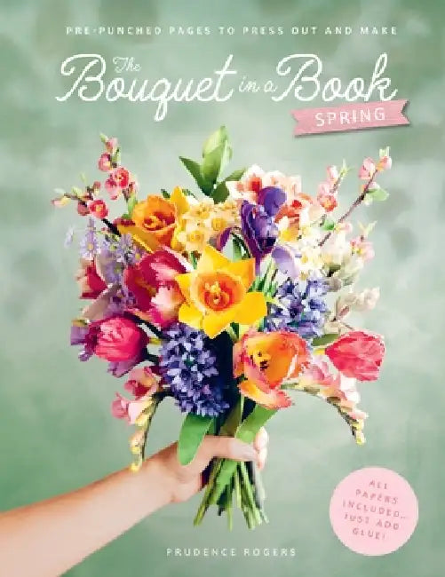 The Bouquet in a Book: Spring: Pre-Punched Pages to Press Out and Make Paper Flowers by Prudence Rogers