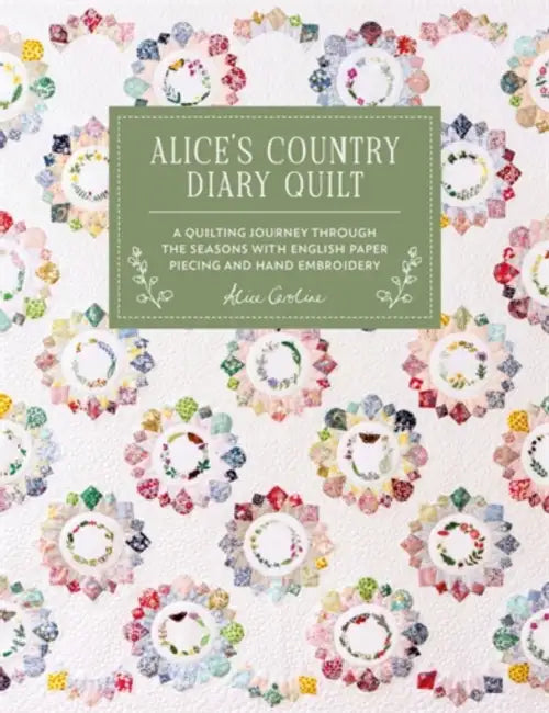 Alice's Country Diary Quilt: A Quilting Journey Through the Seasons with Epp, Applique and Hand Embroidery by Alice Garrett