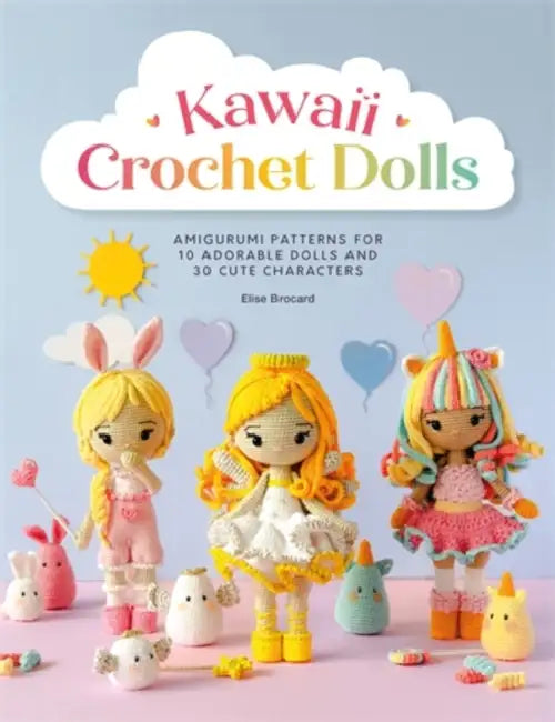 Kawaii Crochet Dolls: Amigurumi Patterns for 10 Adorable Dolls and 30 Cute Characters by Elise Brocard