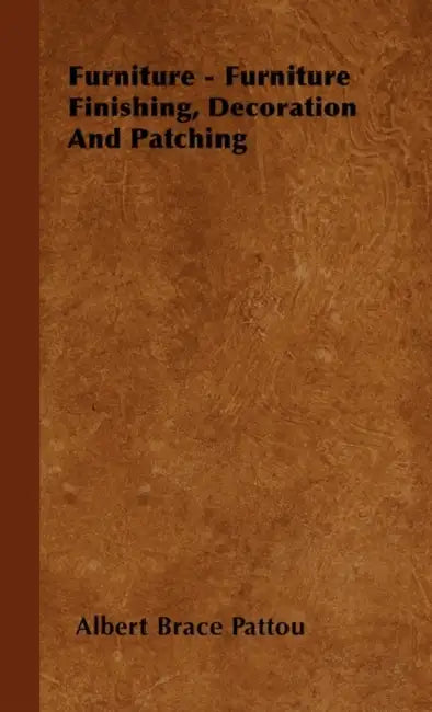 Furniture - Furniture Finishing, Decoration and Patching by Albert Brace Pattou